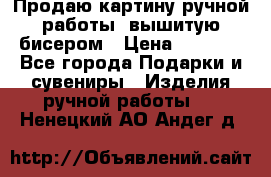 Продаю картину ручной работы, вышитую бисером › Цена ­ 1 000 - Все города Подарки и сувениры » Изделия ручной работы   . Ненецкий АО,Андег д.